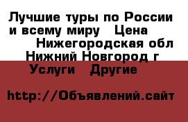 Лучшие туры по России и всему миру › Цена ­ 15 650 - Нижегородская обл., Нижний Новгород г. Услуги » Другие   